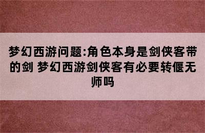 梦幻西游问题:角色本身是剑侠客带的剑 梦幻西游剑侠客有必要转偃无师吗